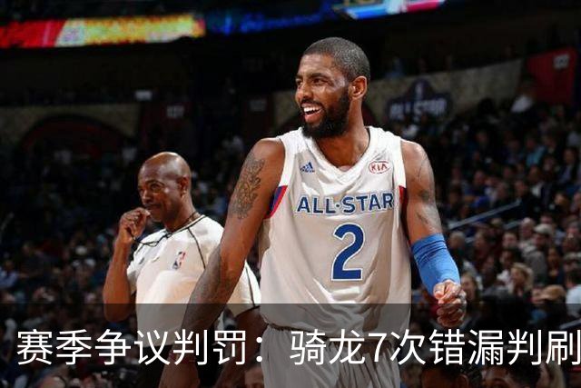 赛季争议判罚：骑龙7次错漏判刷新底线 哈登绝杀被打手KD违规暂停